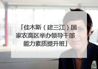 佳木斯（建三江）国家农高区举办领导干部能力素质提升班